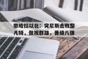 星空体育app下载-撒哈拉以北：突尼斯击败黎凡特，傲视群雄，晋级八强