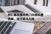 星空体育app-拜仁慕尼黑对阵门兴格拉德巴赫，双方势均力敌