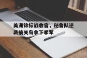 星空体育app官方下载-美洲锦标战收官，秘鲁队逆袭擒关岛拿下季军
