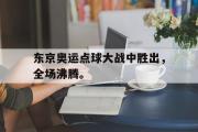 星空体育app官方下载-东京奥运点球大战中胜出，全场沸腾。