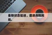 星空体育app官方网站-曼联状态低迷，遭遇连败困局。