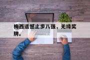 星空体育app-梅西遗憾止步八强，无缘奖牌。
