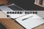星空体育app官方下载-姚明赛前表态：目标只有冠军！