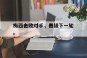 星空体育app官方下载-梅西击败对手，晋级下一轮。