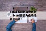 星空体育app官方下载-Faker赛前跳舞遭讽刺，Scout用实力成功打脸质疑者！