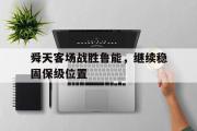 星空体育app官方下载-舜天客场战胜鲁能，继续稳固保级位置