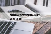 星空体育app官方网站-NBA选秀大会即将举行，新星涌现