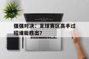 星空体育app-强强对决：足球赛区高手过招谁能胜出？
