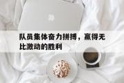 星空体育app-队员集体奋力拼搏，赢得无比激动的胜利