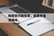 星空体育app下载-梅西签约新东家，新赛季备受期待。