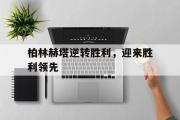 星空体育app官方网站-柏林赫塔逆转胜利，迎来胜利领先