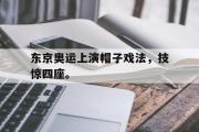 星空体育app-东京奥运上演帽子戏法，技惊四座。