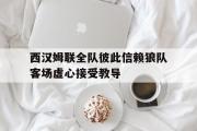星空体育app官方下载-西汉姆联全队彼此信赖狼队客场虚心接受教导