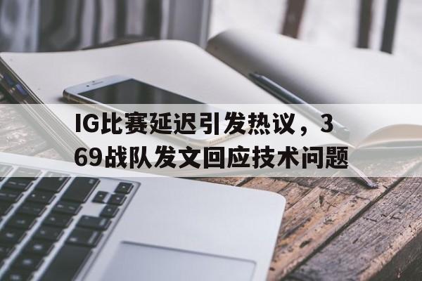 IG比赛延迟引发热议，369战队发文回应技术问题