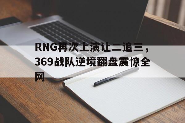 RNG再次上演让二追三，369战队逆境翻盘震惊全网