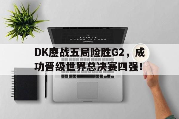 DK鏖战五局险胜G2，成功晋级世界总决赛四强！