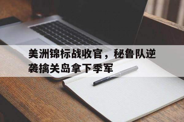 美洲锦标战收官，秘鲁队逆袭擒关岛拿下季军